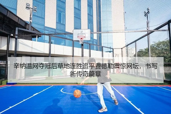 辛纳温网夺冠后草地连胜追平费德勒震惊网坛，书写新传奇篇章 | PG